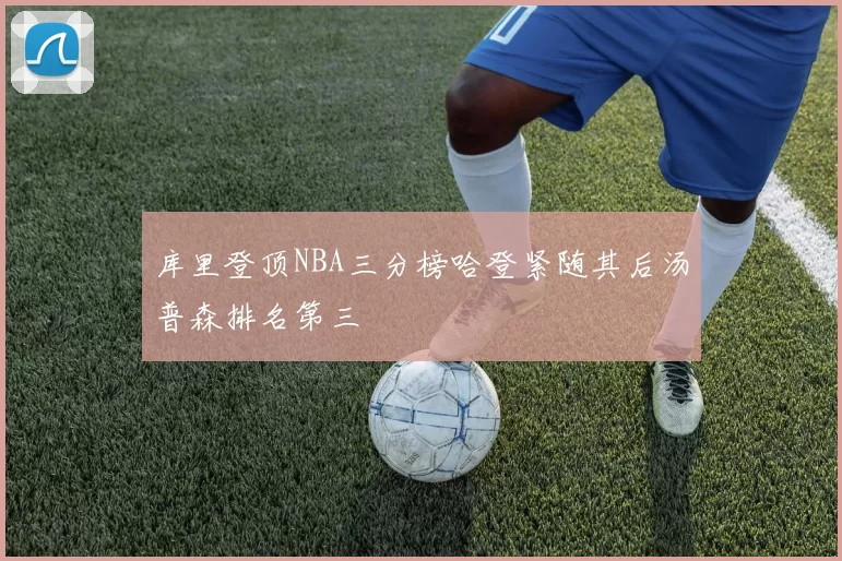 库里登顶NBA三分榜哈登紧随其后汤普森排名第三