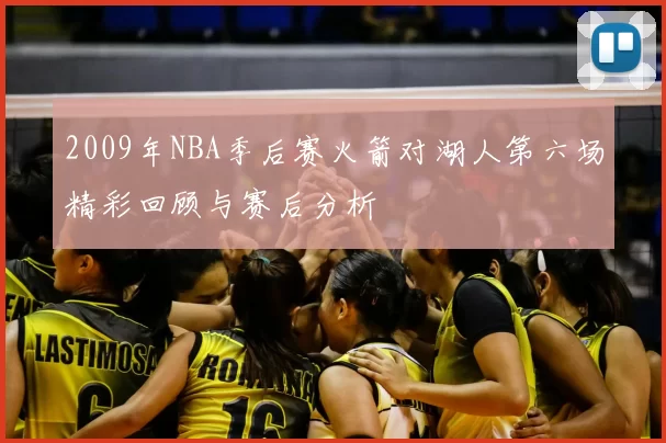 2009年NBA季后赛火箭对湖人第六场精彩回顾与赛后分析