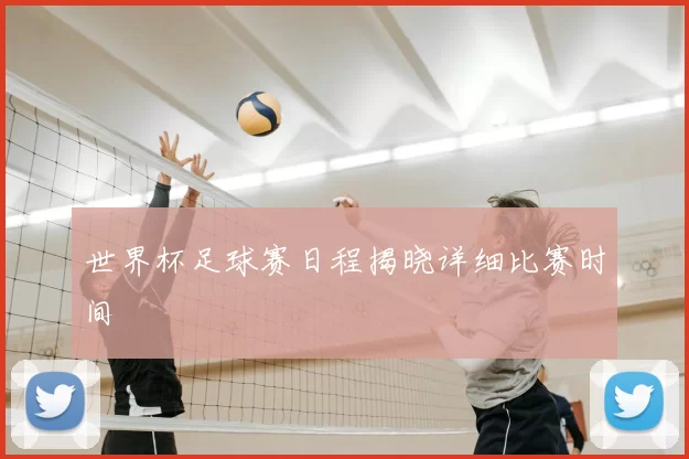 世界杯足球赛日程揭晓详细比赛时间