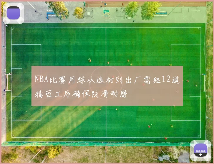 NBA比赛用球从选材到出厂需经12道精密工序确保防滑耐磨