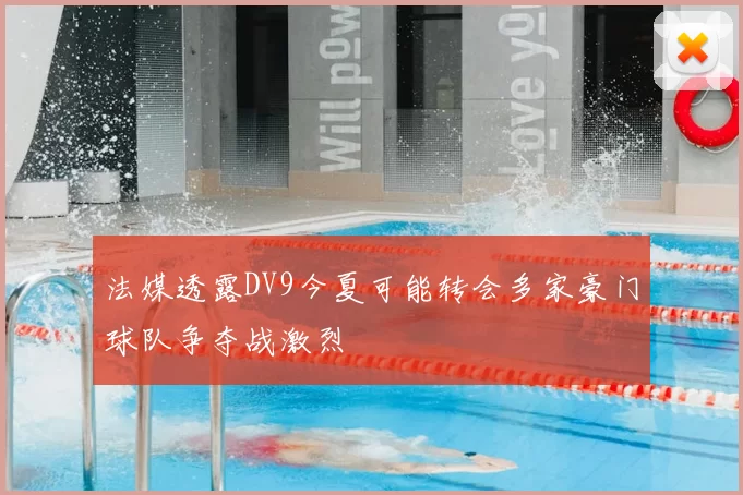 法媒透露DV9今夏可能转会多家豪门球队争夺战激烈