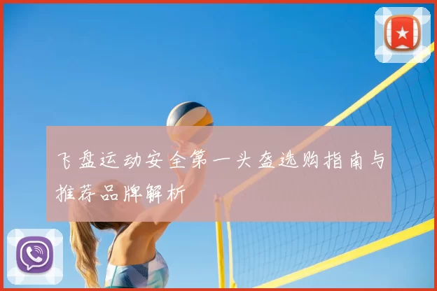 飞盘运动安全第一头盔选购指南与推荐品牌解析
