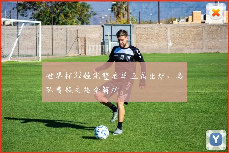 世界杯32强完整名单正式出炉,各队晋级之路全解析