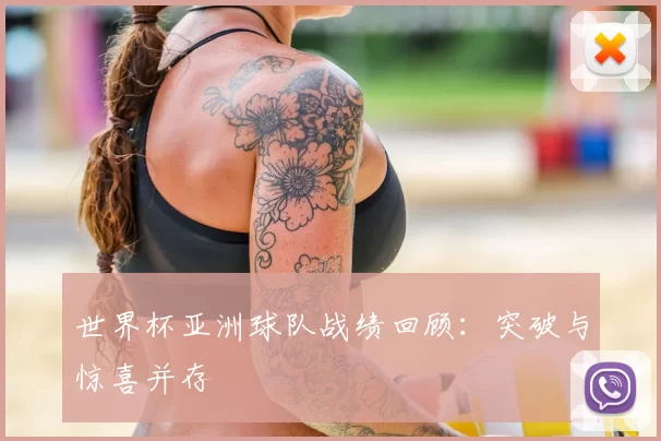 世界杯亚洲球队战绩回顾:突破与惊喜并存