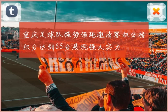 重庆足球队强势领跑邀请赛积分榜积分达到65分展现强大实力