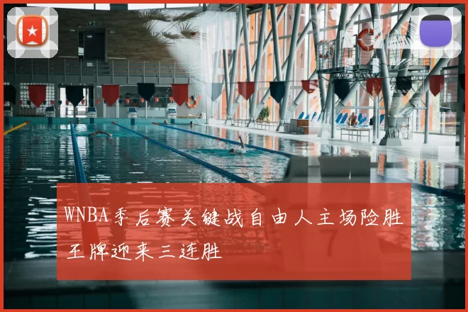 WNBA季后赛关键战自由人主场险胜王牌迎来三连胜
