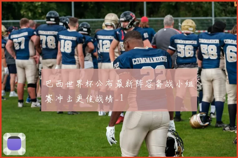 巴西世界杯公布最新阵容备战小组赛冲击更佳战绩_1