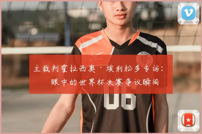 主裁判霍拉西奥·埃利松多专访:我眼中的世界杯决赛争议瞬间