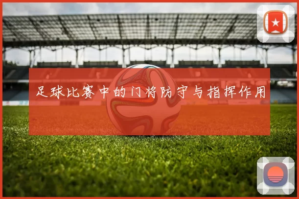 足球比赛中的门将防守与指挥作用