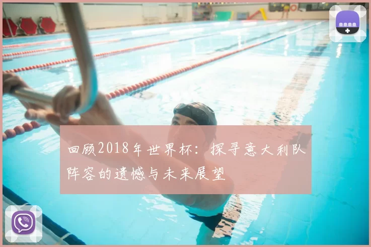 回顾2018年世界杯:探寻意大利队阵容的遗憾与未来展望