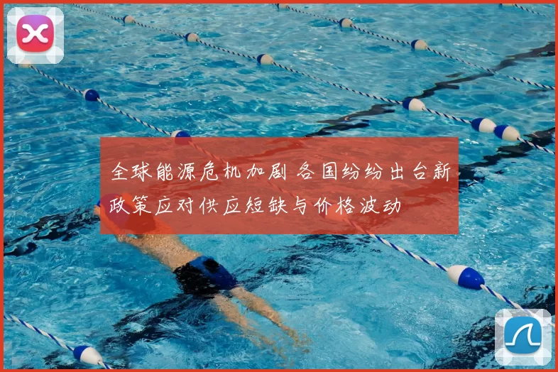 全球能源危机加剧 各国纷纷出台新政策应对供应短缺与价格波动
