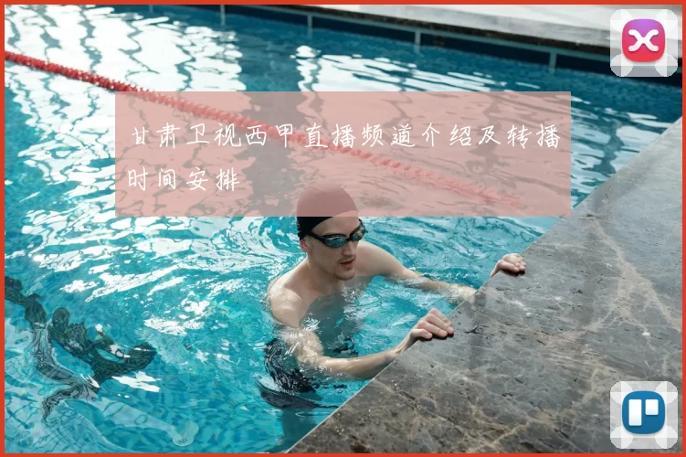 甘肃卫视西甲直播频道介绍及转播时间安排