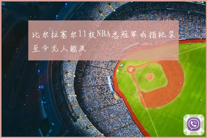 比尔拉塞尔11枚NBA总冠军戒指纪录至今无人能及