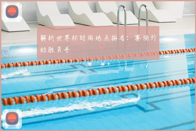 解析世界杯时间地点排名:赛场外的胜负手