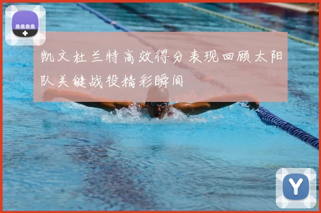 凯文杜兰特高效得分表现回顾太阳队关键战役精彩瞬间