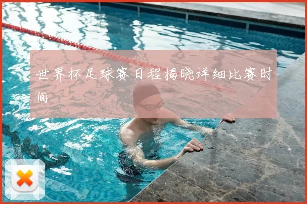 世界杯足球赛日程揭晓详细比赛时间