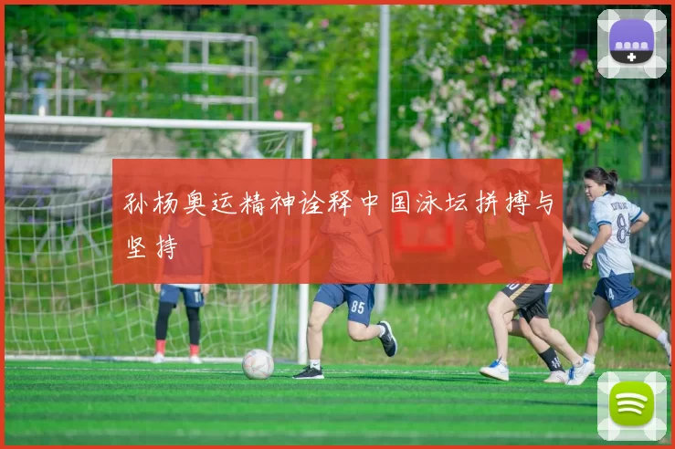 孙杨奥运精神诠释中国泳坛拼搏与坚持
