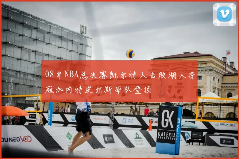 08年NBA总决赛凯尔特人击败湖人夺冠加内特皮尔斯率队登顶