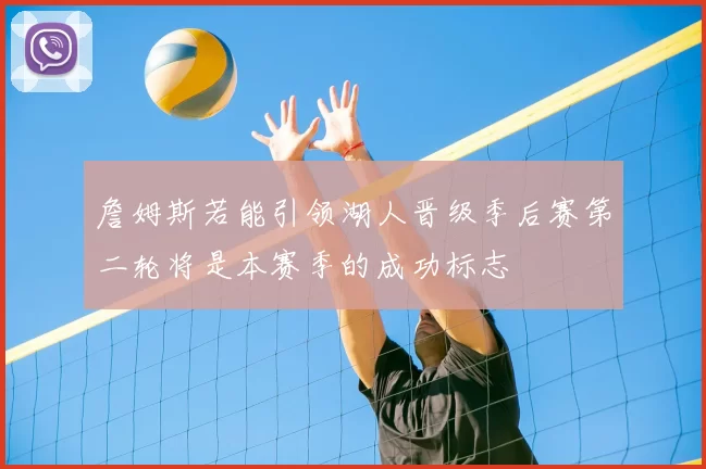 詹姆斯若能引领湖人晋级季后赛第二轮将是本赛季的成功标志