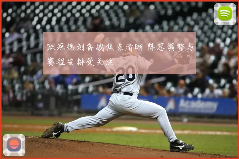 欧冠热刺备战焦点清晰 阵容调整与赛程安排受关注