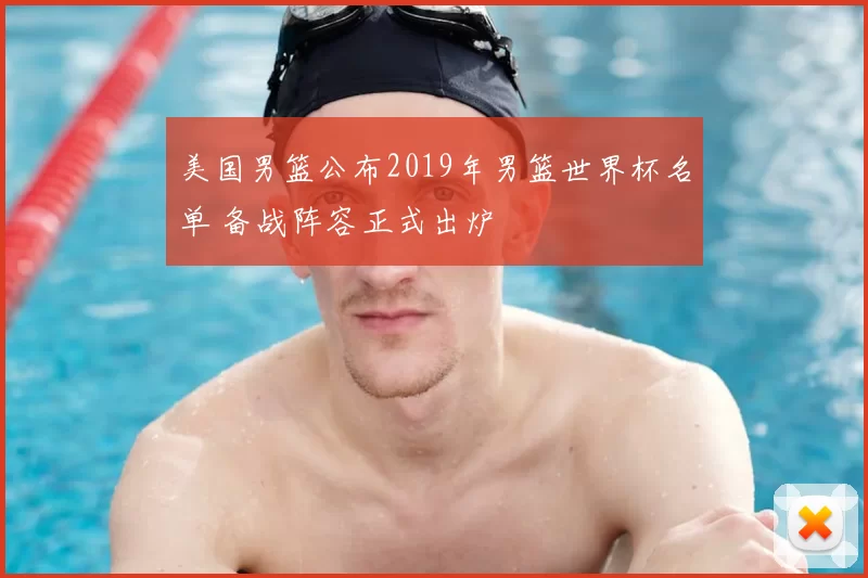 美国男篮公布2019年男篮世界杯名单 备战阵容正式出炉