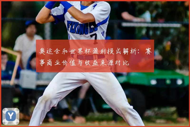奥运会和世界杯盈利模式解析：赛事商业价值与收益来源对比