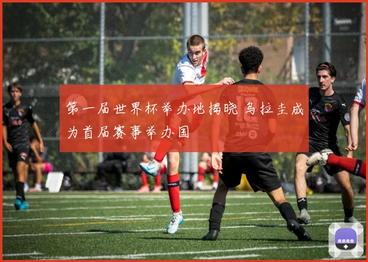 第一届世界杯举办地揭晓 乌拉圭成为首届赛事举办国