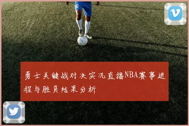 勇士关键战对决实况直播NBA赛事进程与胜负结果分析