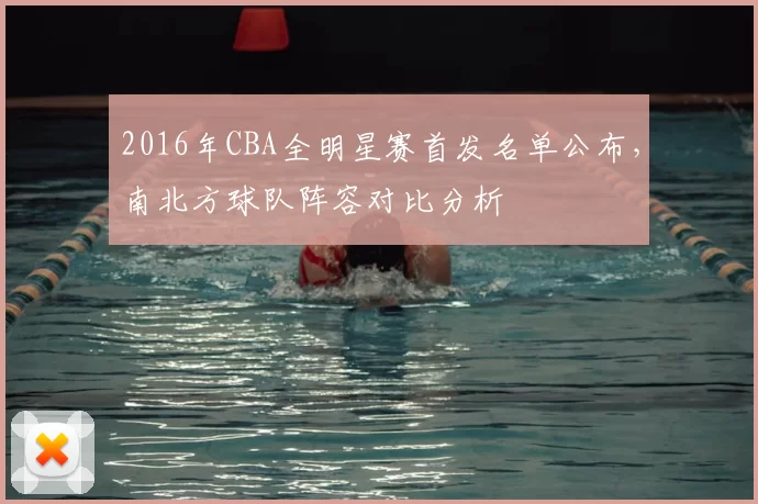 2016年CBA全明星赛首发名单公布，南北方球队阵容对比分析