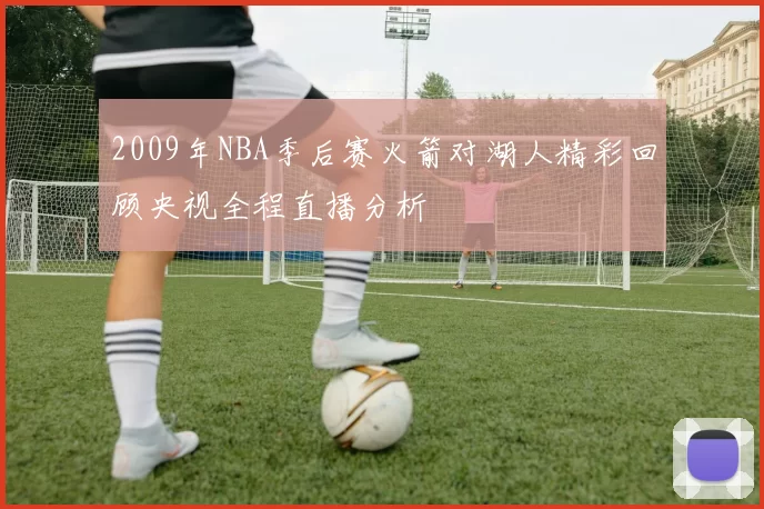2009年NBA季后赛火箭对湖人精彩回顾央视全程直播分析