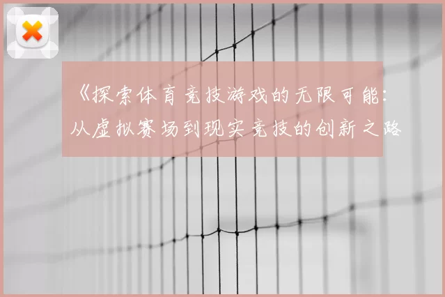 《探索体育竞技游戏的无限可能：从虚拟赛场到现实竞技的创新之路》