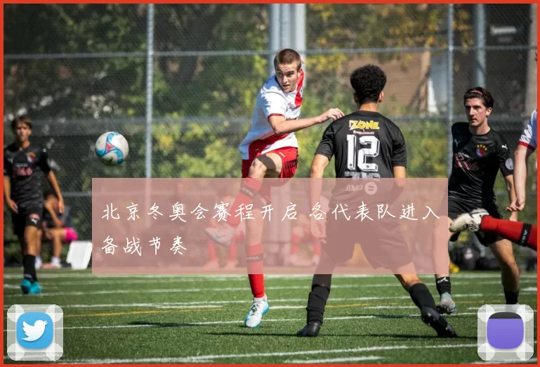 北京冬奥会赛程开启 各代表队进入备战节奏