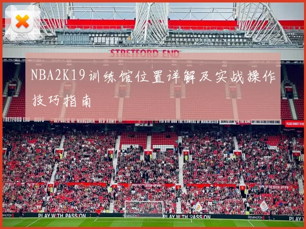 NBA2K19训练馆位置详解及实战操作技巧指南