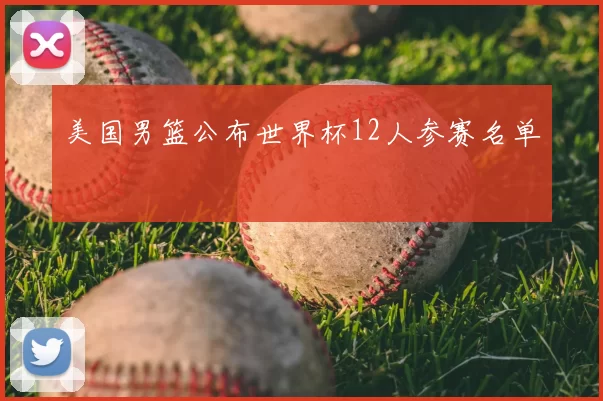 美国男篮公布世界杯12人参赛名单