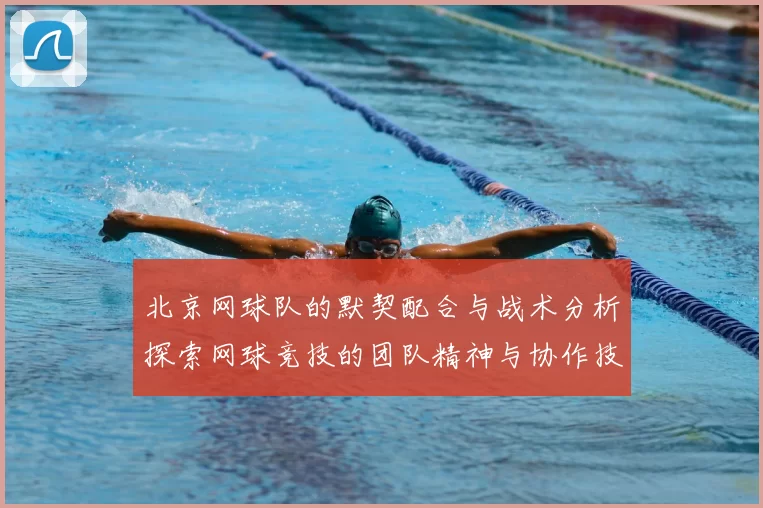 北京网球队的默契配合与战术分析探索网球竞技的团队精神与协作技巧