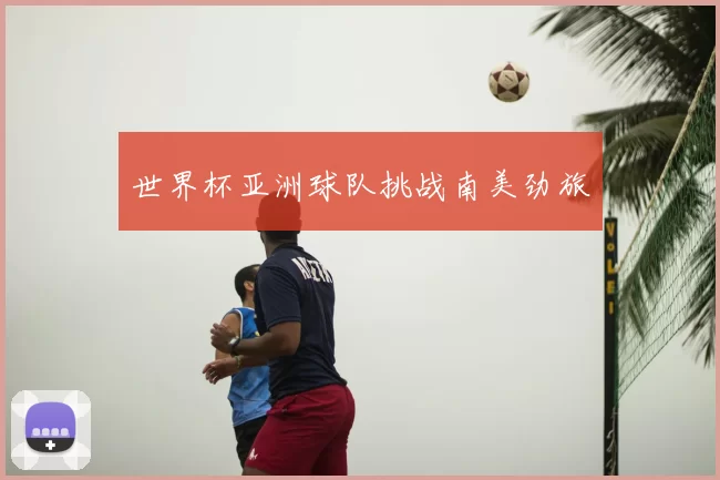 世界杯亚洲球队挑战南美劲旅