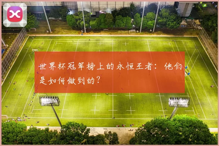 世界杯冠军榜上的永恒王者:他们是如何做到的?