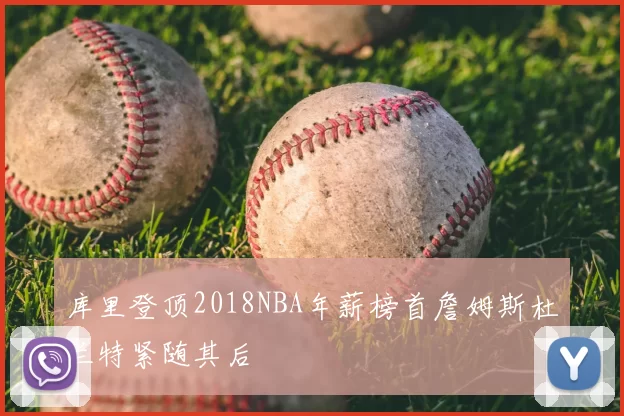 库里登顶2018NBA年薪榜首詹姆斯杜兰特紧随其后