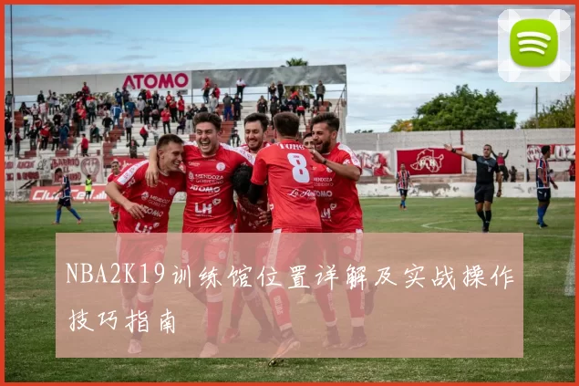 NBA2K19训练馆位置详解及实战操作技巧指南