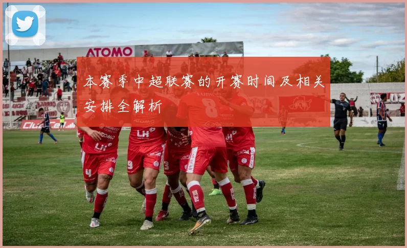 本赛季中超联赛的开赛时间及相关安排全解析