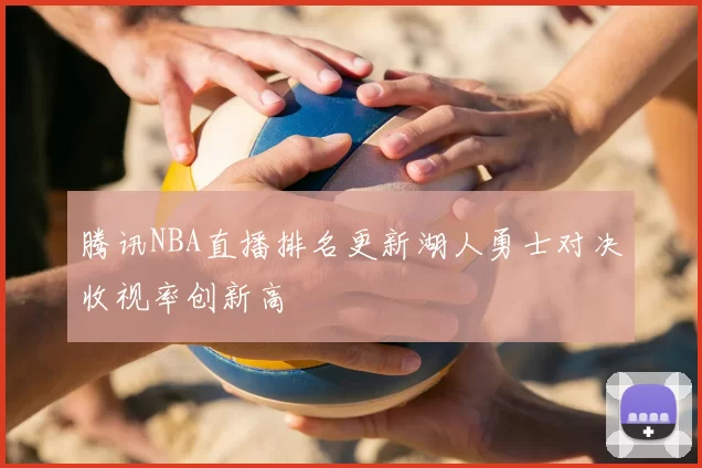 腾讯NBA直播排名更新湖人勇士对决收视率创新高
