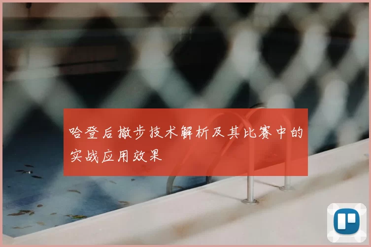 哈登后撤步技术解析及其比赛中的实战应用效果
