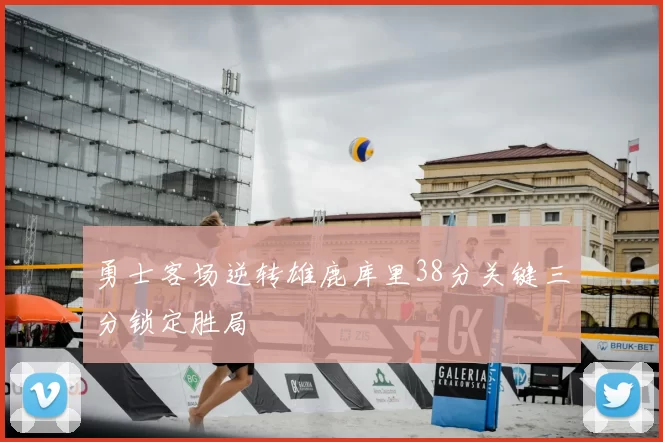 勇士客场逆转雄鹿库里38分关键三分锁定胜局