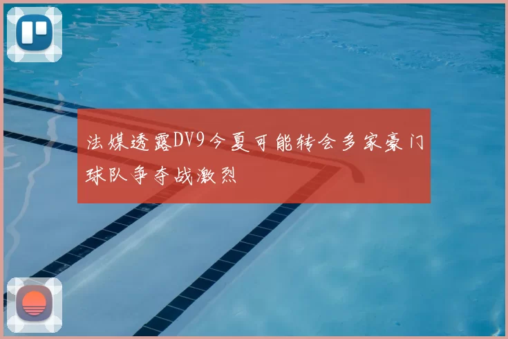 法媒透露DV9今夏可能转会多家豪门球队争夺战激烈