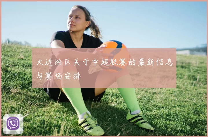 大连地区关于中超联赛的最新信息与赛场安排
