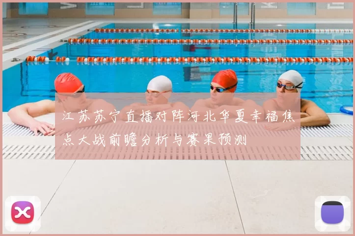 江苏苏宁直播对阵河北华夏幸福焦点大战前瞻分析与赛果预测