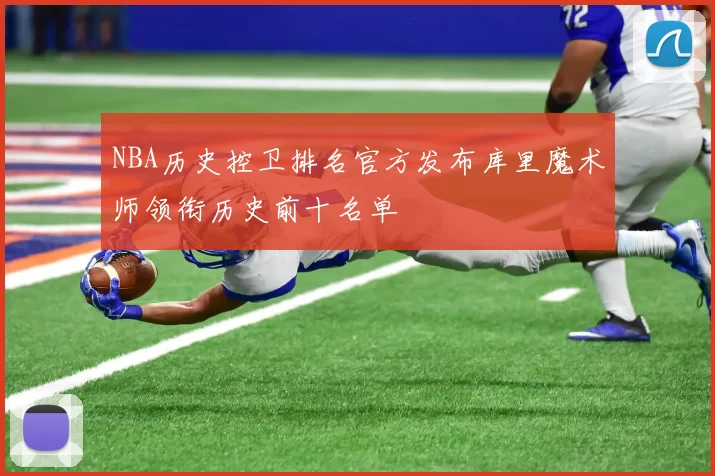 NBA历史控卫排名官方发布库里魔术师领衔历史前十名单