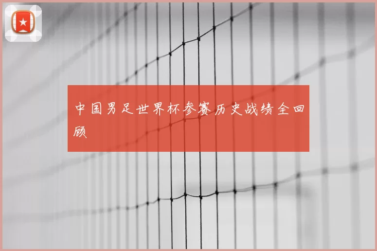 中国男足世界杯参赛历史战绩全回顾