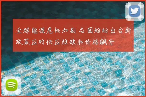 全球能源危机加剧 各国纷纷出台新政策应对供应短缺和价格飙升