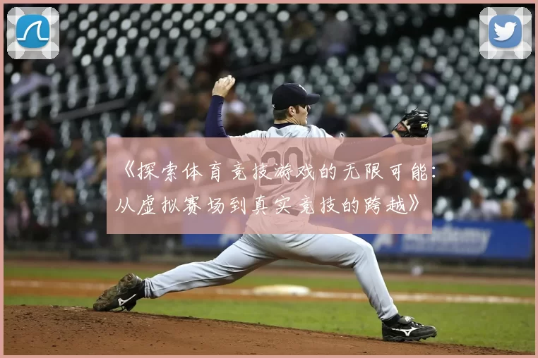 《探索体育竞技游戏的无限可能：从虚拟赛场到真实竞技的跨越》